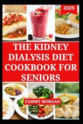 THE KIDNEY DIALYSIS DIET COOKBOOK FOR SENIORS: Flavorful Low-Sodium, Low-Potassium Recipes to Support Renal Health and Better Energy