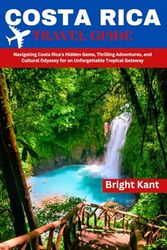 Costa Rica Travel Guide: Navigating Costa Rica's Hidden Gems, Thrilling Adventures, and Cultural Odyssey for an Unforgettable Tropical Getaway