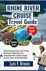 Rhine River Cruise Travel Guide 2025–2026: Explore Storybook Towns, Scenic Castles, Wine Routes, Hidden Gems, and Unforgettable River Journeys through Germany, France, and the Netherlands