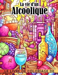 Le livre de coloriage de la vie d'un alcoolique: Intrigantes pages de coloriage présentant des illu