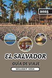 EL SALVADOR GUÍA DE VIAJE 2025: Donde cada camino conduce a una joya escondida: viaje inteligentemente, viaje profundo
