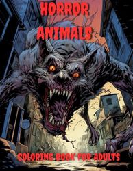 Horror Animals Colouring Book for Adults: 80 Illustrations of Horror Animals to Provide Stress Relief and Relaxation. Horror Coloring Book for Adults.