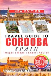Travel Guide To CORDOBA SPAIN: Discover a Complete Travel Guide to History, Culture, and Hidden Gems