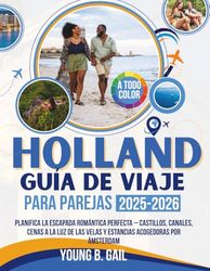 HOLANDA GUÍA DE VIAJE PARA PAREJAS 2025–2026: Planifica la Escapada Romántica Perfecta – Castillos, Canales, Cenas a la Luz de las Velas y Estancias Acogedoras por Ámsterdam