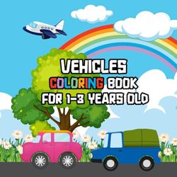Vehicles Coloring Book for 1-3 Years Old: Fun Vehicles Coloring Book For Toddlers