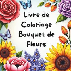 Livre de Coloriage Bouquet de Fleurs , Pages de Détente et de Bien-Être, Parfait pour se Relaxer et Stimuler l’Inspiration