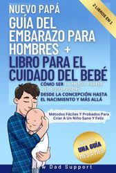 Nuevo Papá 2 Libros En 1 Guía Del Embarazo Para Hombres + Libro Para El Cuidado Del Bebé: Cómo Ser La Mejor Pareja Y El Mejor Padre Desde La Concepción Hasta El Nacimiento Y Más Allá Métodos Fáciles