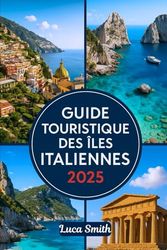GUIDE TOURISTIQUE DES ÎLES ITALIENNES 2025: Explorez la Sardaigne, la Sicile, Capri, les îles Éoliennes, Ischia, l'île d'Elbe et plus encore
