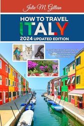 HOW TO TRAVEL ITALY 2024 UPDATED EDITION: The Insider’s Secret to Explore One of the most Beautiful and Flexible country with the aid of Stunning Pictures and detailed Maps