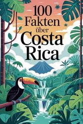 100 Fakten über Costa Rica: Natur, Kultur, Geschichte & Kurioses – 100 spannende Fakten über Costa Rica mit unterhaltsamen Quizfragen zum Mitraten und Staunen