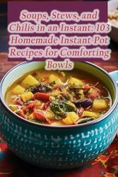 Soups, Stews, and Chilis in an Instant: 103 Homemade Instant Pot Recipes for Comforting Bowls