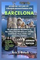 7-TÄGIGER REISEFÜHRER FÜR BARCELONA: Ein aktualisierter Reiseführer zu Barcelonas Top-Attraktionen, lokalen Erlebnissen, Essen, Kultur und versteckten Schätzen
