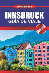 INNSBRUCK Guía de Viaje 2025: Experimente la belleza alpina, la arquitectura imperial y el esquí de clase mundial en el corazón del Tirol