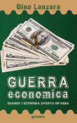 Guerra economica. Quando l’economia diventa un’arma