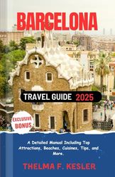Barcelona Travel Guide 2025: A Detailed Manual Including Top Attractions, Beaches, Cuisines, Tips, and More.