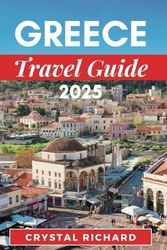GREECE TRAVEL GUIDE 2025: Greece Awaits: History, Culture, and Adventure for Every Kind of Traveler
