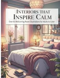 Interiors that Inspire Calm: An Invitation to Relax, Over 65 Welcoming Room Illustrations for Adults to Color, Featuring Charming Furniture, Elegant ... Ideal for Slowing Down, Relieving Anxiety