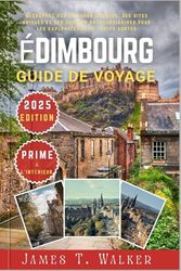 ÉDIMBOURG GUIDE DE VOYAGE 2025: Découvrez des cultures cachées, des monuments uniques et des voyages extraordinaires pour les explorateurs de toutes sortes