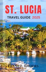 St. Lucia Travel Guide 2025: A Complete Local Guidebook to Exploring Pristine Beaches, Adventures and Activities