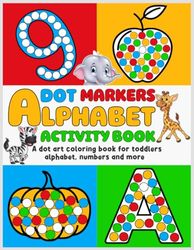 Dot Markers Activity Book Alphabet: A dot art coloring book for Toddlers Alphabet, Numbers and more, Easy Guided BIG DOTS. Gift For Kids Ages 1-3, ... Paint Daubers Kids Activity Coloring Book