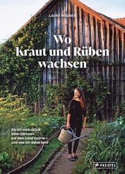 Wo Kraut und Rüben wachsen: Als ich mein Glück beim Gärtnern auf dem Land suchte - und was ich dabei fand