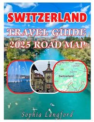 SWITZERLAND TRAVEL GUIDE 2025 ROAD MAP: Explore The Cities Towns And Villages With A Map Guide And Insider Planning Tips To Navigate The City Like A Local