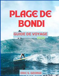 PLAGE DE BONDI GUIDE DE VOYAGE 2025: Un compagnon d'aventure complet pour le meilleur voyage ; avec les meilleurs hôtels, plages et autres éléments essentiels.