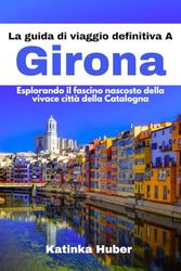 La guida di viaggio definitiva A Girona: Esplorando il fascino nascosto della vivace città della Catalogna