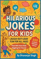 Hilarious Jokes for Kids: Laugh-Out-Loud Fun for All Ages: 500+ Clean & Original Jokes That Will Have Kids Giggling for Hours!