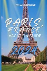 Paris, France Vacation Guide 2024