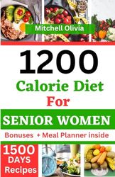 1200 Calorie Diet for Senior Women: A Complete guide to lose weight with low carb, high protein and weight loss recipes to improve your health with 1200 calorie meal plan suitable for senior women