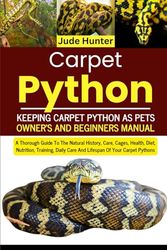 Carpet Python: A Thorough Guide To The Natural History, Care, Cages, Health, Diet, Nutrition, Training, Daily Care And Lifespan Of Your Carpet Pythons