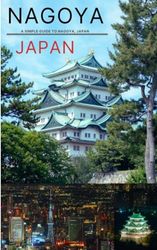 Nagoya: A Simple Guide To Nagoya, Japan