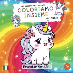 Coloriamo insieme - unicorni: divertenti disegni da colorare per bambini a tema unicorni