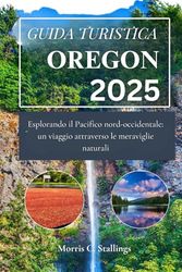 Guida Turistica dell'Oregon: Esplorando il Pacifico nordoccidentale: un viaggio attraverso le meraviglie naturali