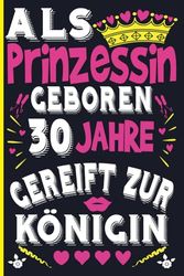 Als Prinzessin Geboren 30 Jahre Gereift Zur Konigin: 30 geburtstag geschenk Fraue.. | Geburtstag geschenke für Frauen, Mädchen, Mama Tante Schwester ... | 6x9 Zoll DINA5 110 Seiten Liniert