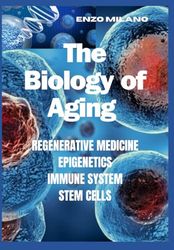 THE BIOLOGY OF AGING: REGENERATIVE - MEDICINE - EPIGENETICS - IMMUNE SYSTEM - STEM CELLS