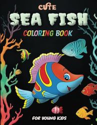 Cute Sea Fish Coloring Book For Young Kids: Beautiful, Fun and Easy Coloring Pages for Children, Kids, Boys And Girls with Cute Sea Animals