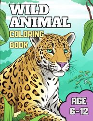 Wild Animal Coloring Book For Kids Age 6-12: Jungle Animals Coloring Book: Amazing Wild Safari Animals To Color For Kids