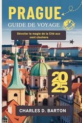 PRAGUE GUIDE DE VOYAGE 2025: DÉVOILER LA MAGIE DE LA CITÉ AUX CENT CLOCHERS