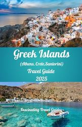 Greek Islands (Athens, Crete,Santorini) Travel Guide 2025: Unveiling the Magic of Athens, Crete, and Santorini
