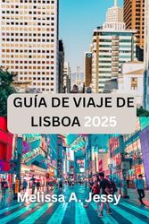 GUÍA DE VIAJE DE LISBOA 2025: «Desvelar los secretos de la encantadora capital de Portugal»