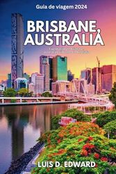 Brisbane, Austrália Guia de viagem 2024: Exploração de Brisbane, o coração vibrante da Austrália