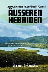 DER ULTIMATIVE REISEFÜHRER FÜR DIE ÄUSSEREN HEBRIDEN: Erforschen Sie Schottlands Inseln, Top-Reiseziele, Versteckte Schätze, Outdoor-Abenteuer und die Lokale Kultur. +Bonus