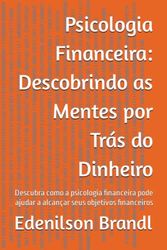 Psicologia Financeira: Descobrindo as Mentes por Trás do Dinheiro: Descubra como a psicologia financeira pode ajudar a alcançar seus objetivos financeiros