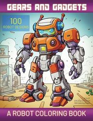 Gears and Gadgets: A Robot Coloring Book: Adult Coloring Book With Stress Relieving Designs, Kids Coloring Book, All Ages, Anime, ADHD, Loss Of Anxiety, Relaxation, Meditation