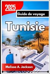 Tunisie Guide de voyage 2025: Un voyage en profondeur à travers la culture, l'histoire et des paysages à couper le souffle