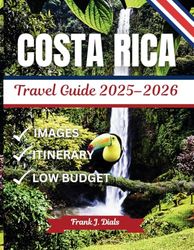 Costa Rica Travel Guide 2025–2026: Essential Itineraries, Budget Tips, Local Favourites, and Expert Advice for Planning an Unforgettable Trip