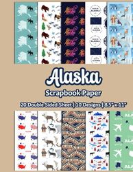 Alaska Scrapbook Paper: Travel Scrapbook paper | Alaska Pattern Paper | 10 Designs | 20 Double Sided Non Perforated Decorative Paper Craft For Craft ... Mixed Media Art and Junk Journaling | Vol.1