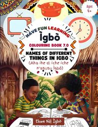 HAVE FUN LEARNING IGBO COLOURING BOOK 7.0: NAMES OF DIFFERENT THINGS IN IGBO: (Aha ihe dị iche iche n'asụsụ Ìgbò)